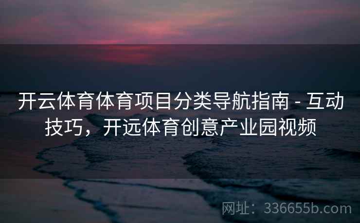 开云体育体育项目分类导航指南 - 互动技巧，开远体育创意产业园视频  第1张