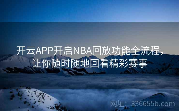 开云APP开启NBA回放功能全流程，让你随时随地回看精彩赛事