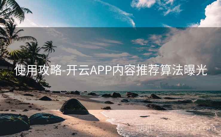 使用攻略-开云APP内容推荐算法曝光  第1张