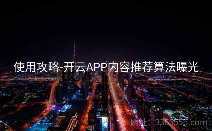 使用攻略-开云APP内容推荐算法曝光  第2张