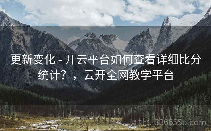 更新变化 - 开云平台如何查看详细比分统计？，云开全网教学平台