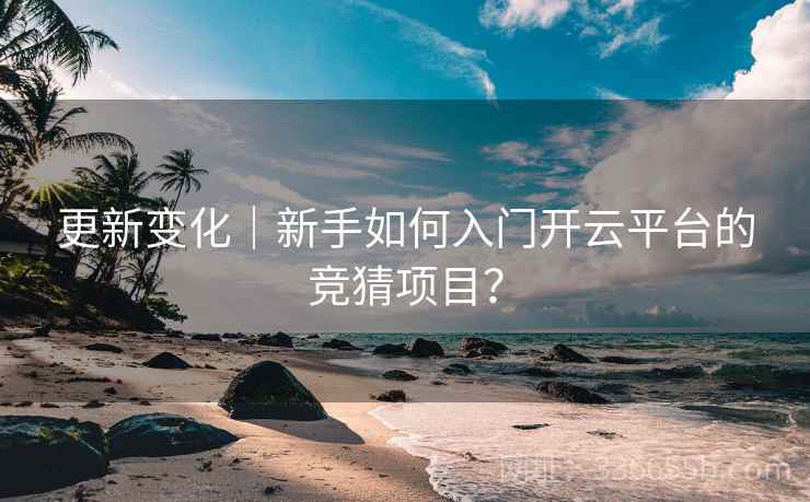 更新变化｜新手如何入门开云平台的竞猜项目？
