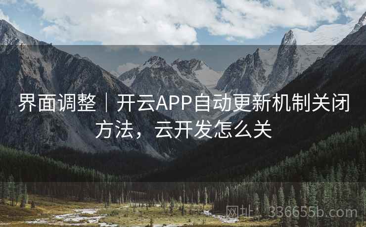 界面调整｜开云APP自动更新机制关闭方法，云开发怎么关