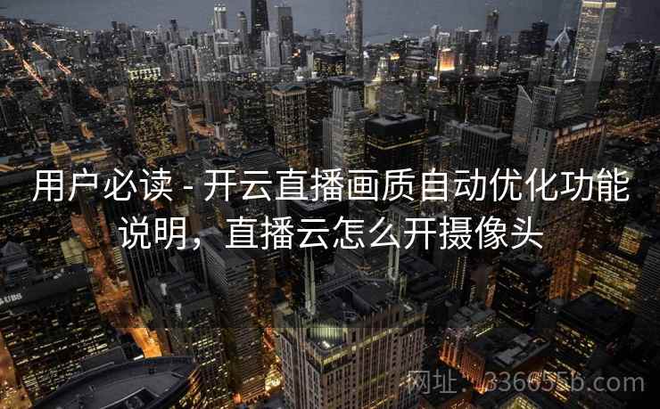 用户必读 - 开云直播画质自动优化功能说明，直播云怎么开摄像头
