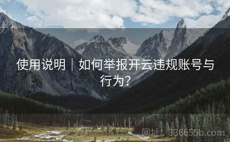 使用说明｜如何举报开云违规账号与行为？