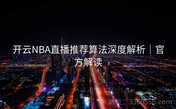 开云NBA直播推荐算法深度解析|官方解读