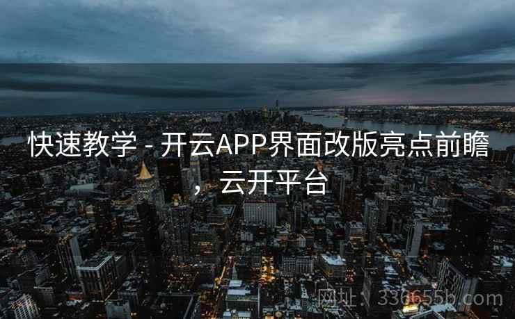 快速教学 - 开云APP界面改版亮点前瞻，云开平台  第1张