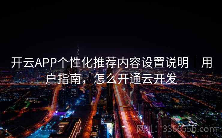 开云APP个性化推荐内容设置说明｜用户指南，怎么开通云开发