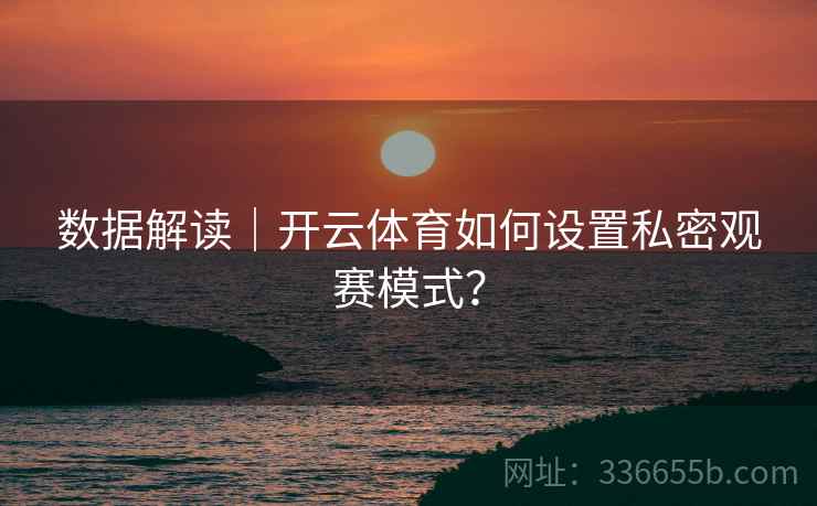 数据解读|开云体育如何设置私密观赛模式?