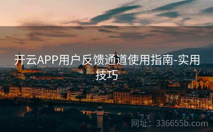 开云APP用户反馈通道使用指南-实用技巧