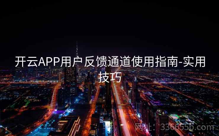 开云APP用户反馈通道使用指南-实用技巧