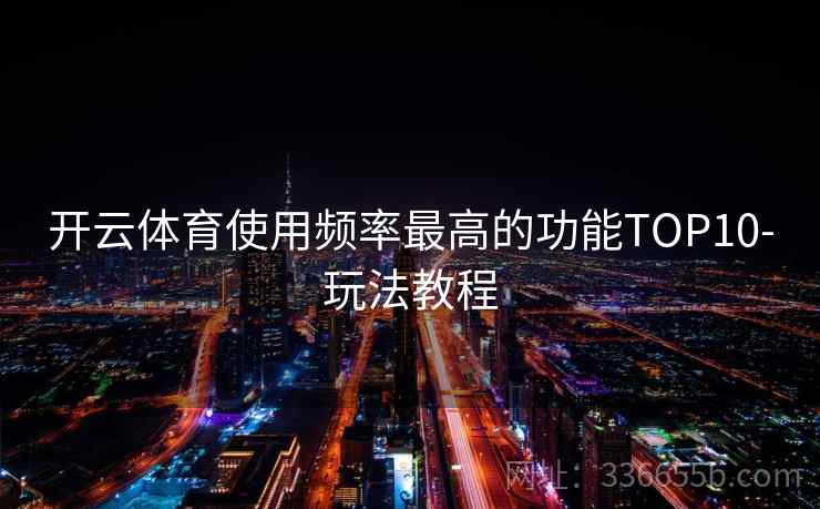 开云体育使用频率最高的功能TOP10-玩法教程