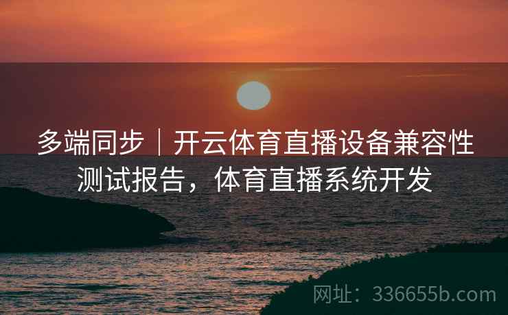 多端同步｜开云体育直播设备兼容性测试报告，体育直播系统开发