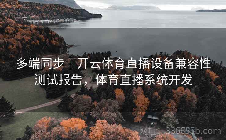 多端同步｜开云体育直播设备兼容性测试报告，体育直播系统开发