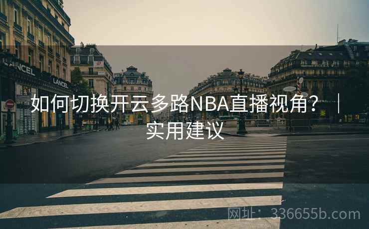如何切换开云多路NBA直播视角？｜实用建议