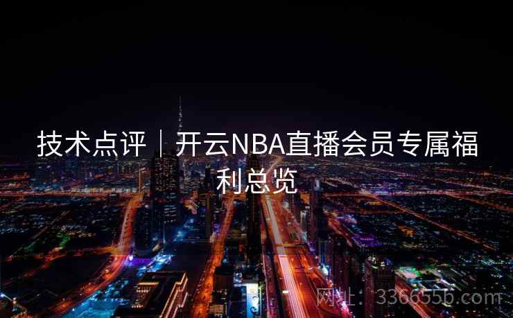 技术点评｜开云NBA直播会员专属福利总览  第2张