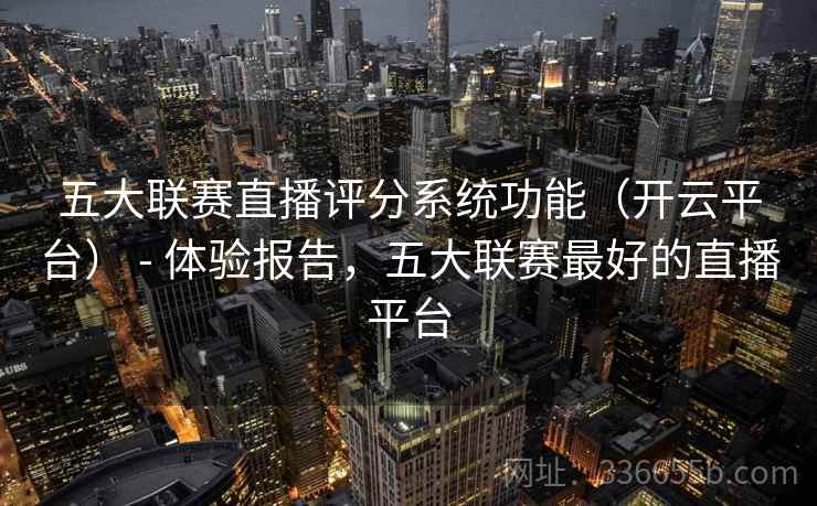 五大联赛直播评分系统功能（开云平台） - 体验报告，五大联赛最好的直播平台