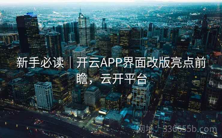 新手必读｜开云APP界面改版亮点前瞻，云开平台