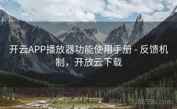 开云APP播放器功能使用手册 - 反馈机制，开放云下载