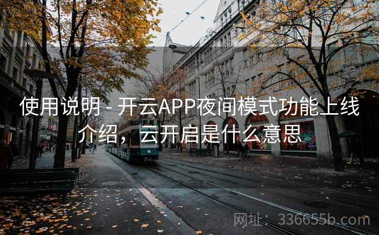 使用说明 - 开云APP夜间模式功能上线介绍，云开启是什么意思