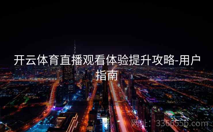 开云体育直播观看体验提升攻略-用户指南