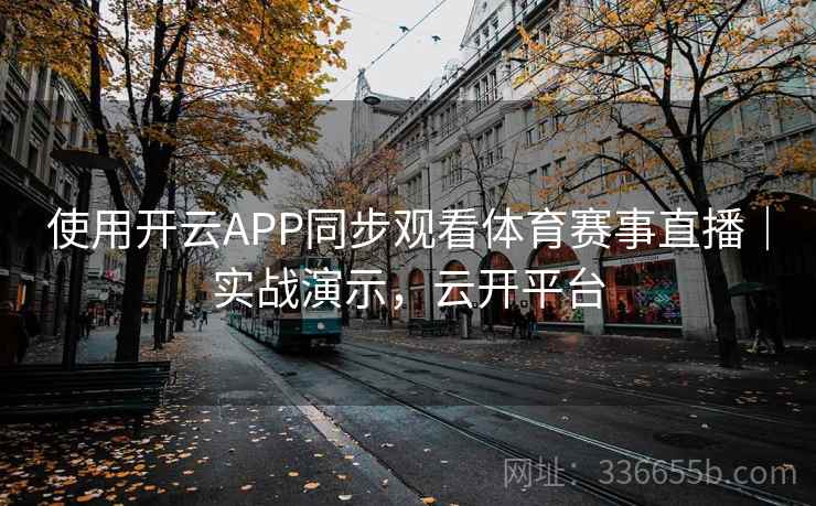使用开云APP同步观看体育赛事直播|实战演示,云开平台