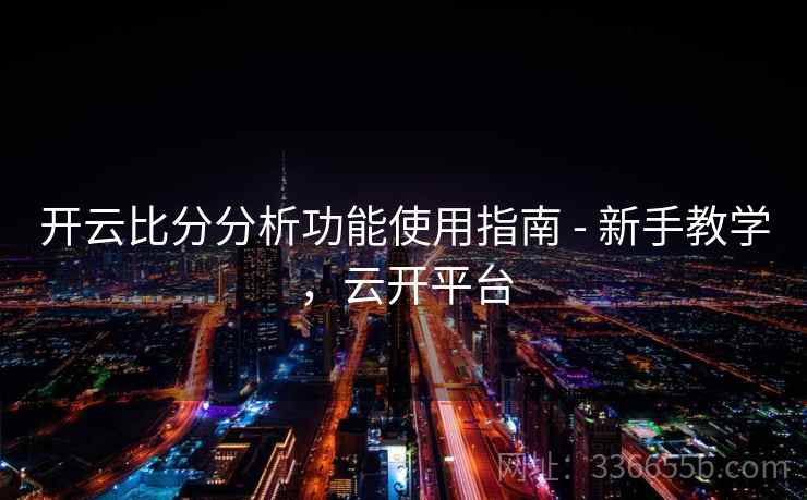 开云比分分析功能使用指南 - 新手教学，云开平台