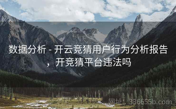 数据分析 - 开云竞猜用户行为分析报告,开竞猜平台违法吗