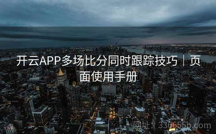 开云APP多场比分同时跟踪技巧｜页面使用手册
