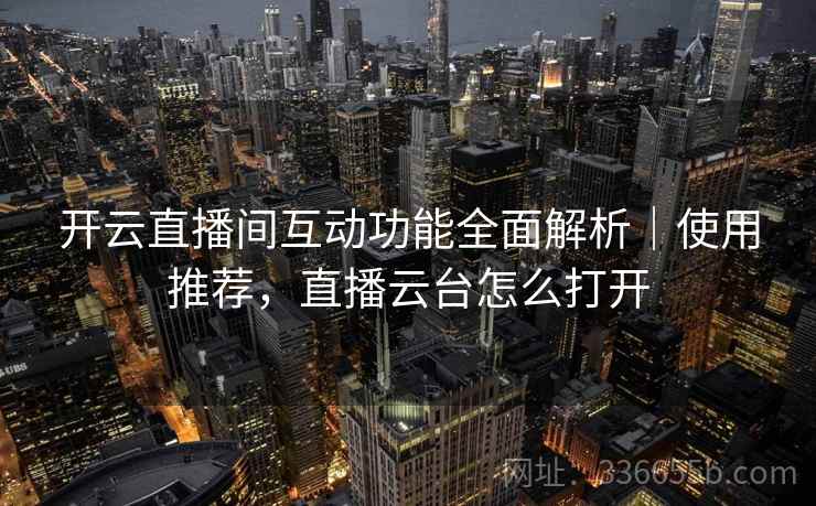 开云直播间互动功能全面解析｜使用推荐，直播云台怎么打开