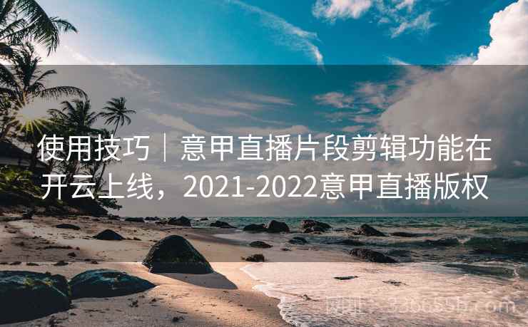 使用技巧｜意甲直播片段剪辑功能在开云上线，2021-2022意甲直播版权