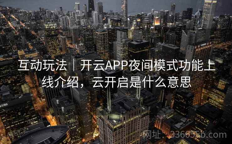 互动玩法｜开云APP夜间模式功能上线介绍，云开启是什么意思