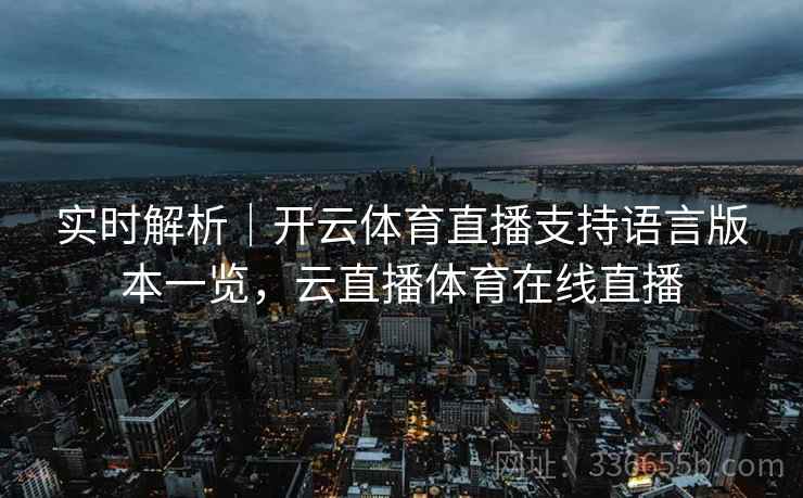 实时解析|开云体育直播支持语言版本一览,云直播体育在线直播