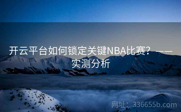 开云平台如何锁定关键NBA比赛？——实测分析