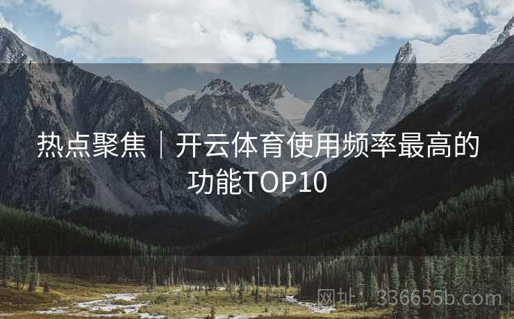 热点聚焦｜开云体育使用频率最高的功能TOP10