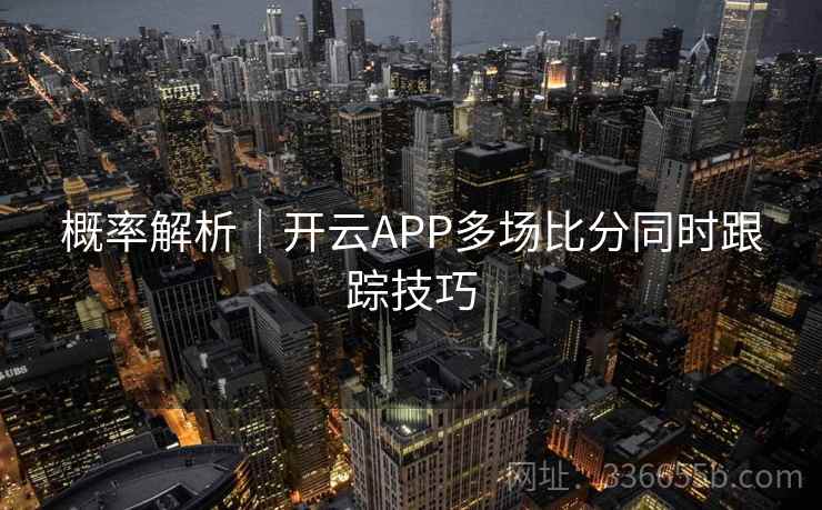 概率解析|开云APP多场比分同时跟踪技巧