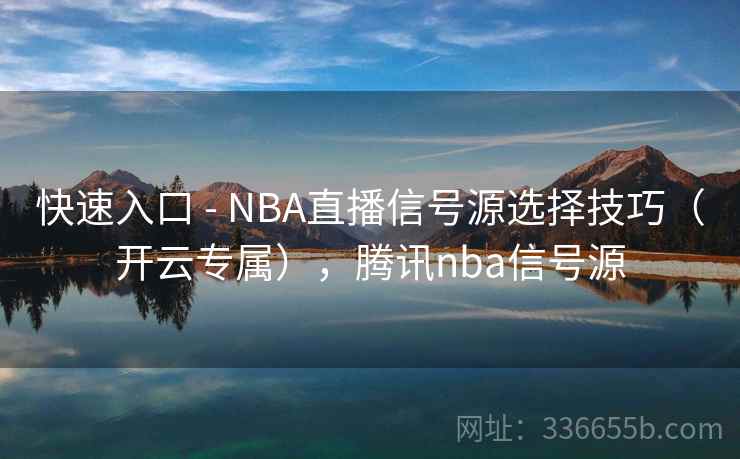 快速入口 - NBA直播信号源选择技巧(开云专属),腾讯nba信号源