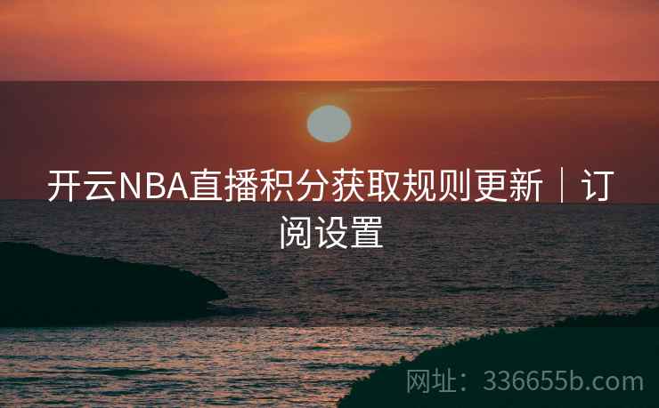 开云NBA直播积分获取规则更新|订阅设置