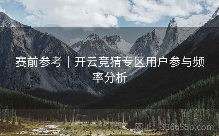 赛前参考|开云竞猜专区用户参与频率分析