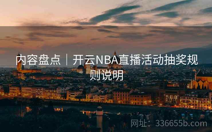 内容盘点|开云NBA直播活动抽奖规则说明