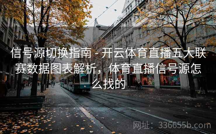 信号源切换指南 - 开云体育直播五大联赛数据图表解析，体育直播信号源怎么找的