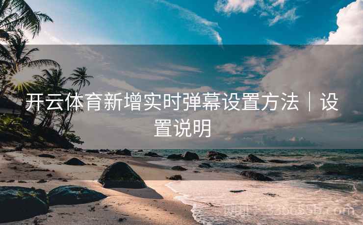 开云体育新增实时弹幕设置方法｜设置说明