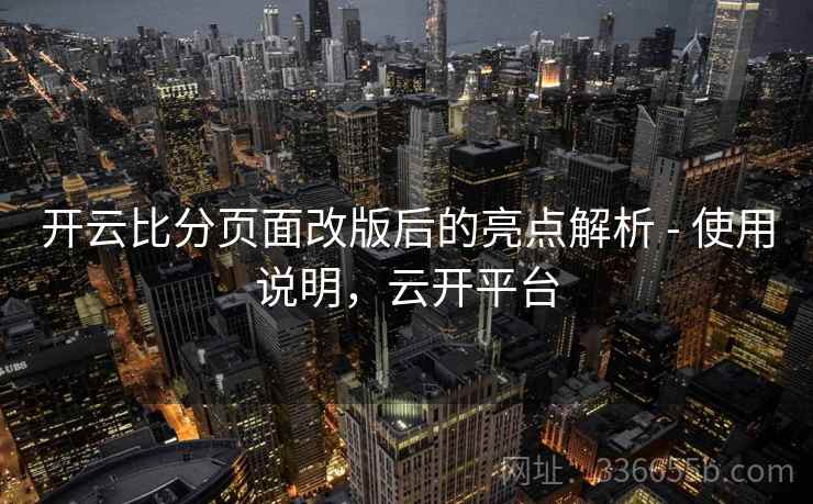 开云比分页面改版后的亮点解析 - 使用说明,云开平台