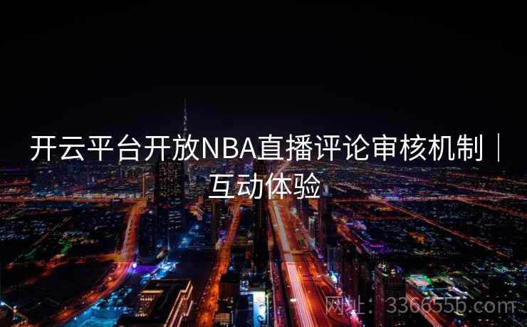 开云平台开放NBA直播评论审核机制|互动体验