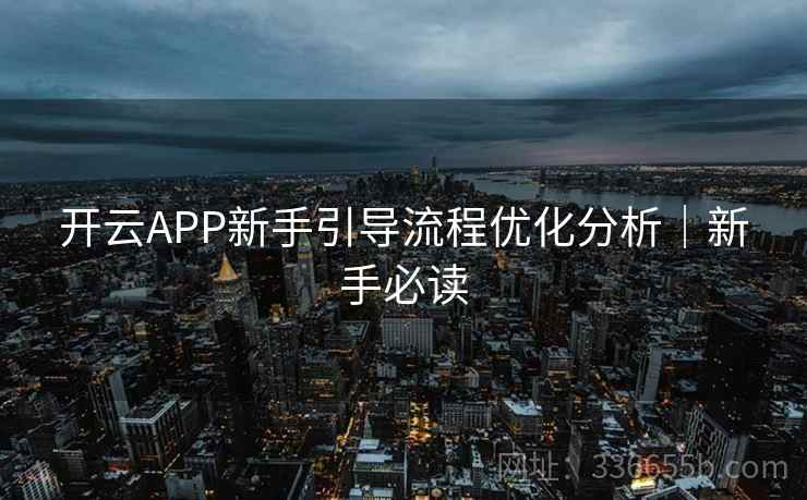 开云APP新手引导流程优化分析｜新手必读