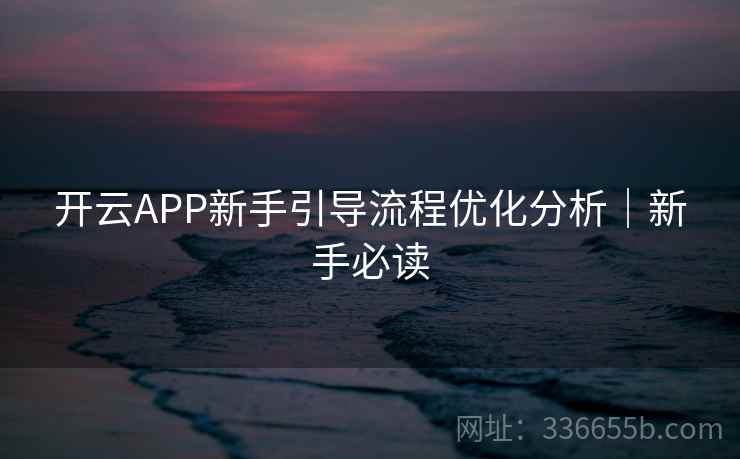 开云APP新手引导流程优化分析｜新手必读