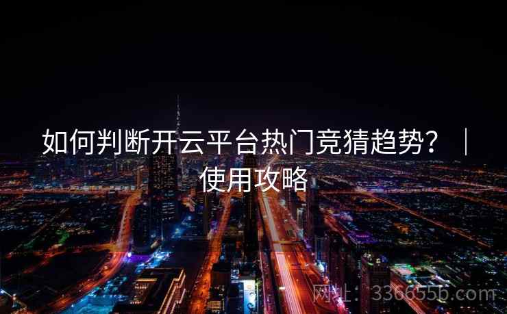 如何判断开云平台热门竞猜趋势?|使用攻略
