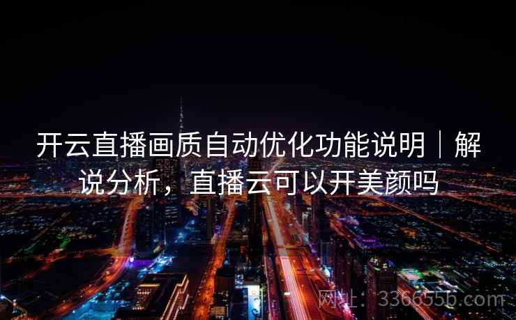 开云直播画质自动优化功能说明|解说分析,直播云可以开美颜吗